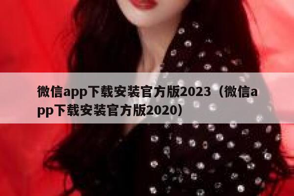 微信app下载安装官方版2023（微信app下载安装官方版2020） 第1张