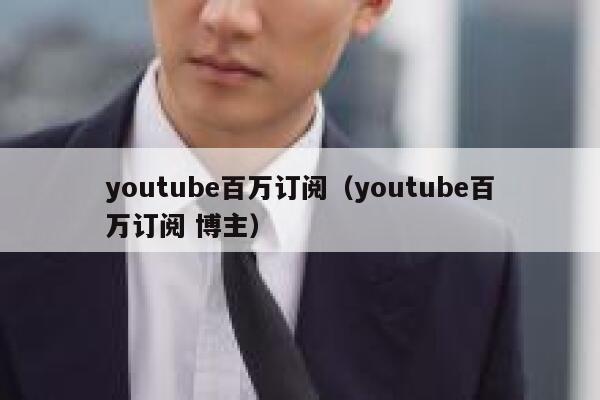 youtube百万订阅（youtube百万订阅 博主） 第1张