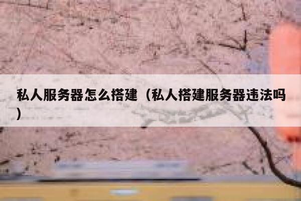 私人服务器怎么搭建（私人搭建服务器违法吗） 第1张