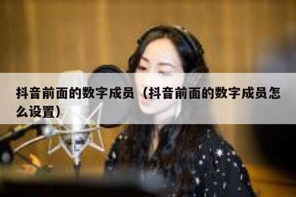 抖音前面的数字成员（抖音前面的数字成员怎么设置） 第1张