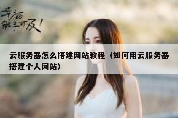 云服务器怎么搭建网站教程（如何用云服务器搭建个人网站） 第1张