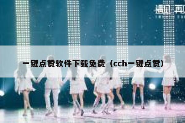 一键点赞软件下载免费（cch一键点赞） 第1张