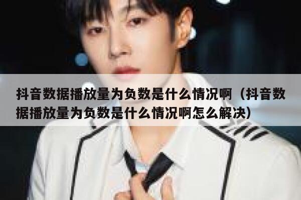 抖音数据播放量为负数是什么情况啊（抖音数据播放量为负数是什么情况啊怎么解决） 第1张