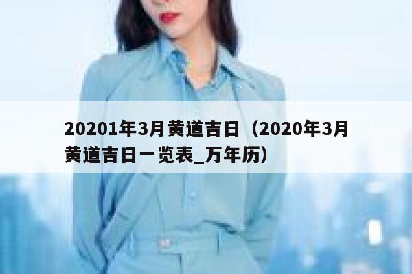 20201年3月黄道吉日（2020年3月黄道吉日一览表_万年历） 第1张