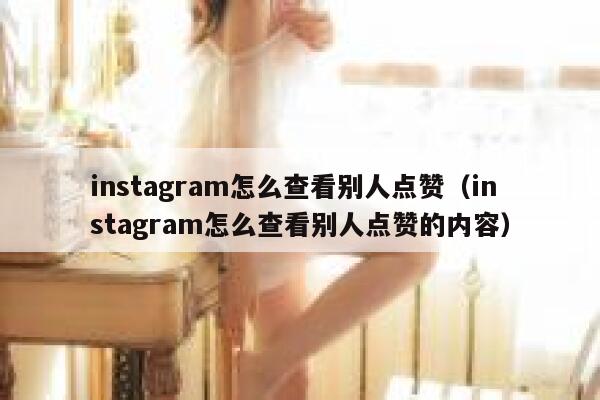 instagram怎么查看别人点赞（instagram怎么查看别人点赞的内容） 第1张