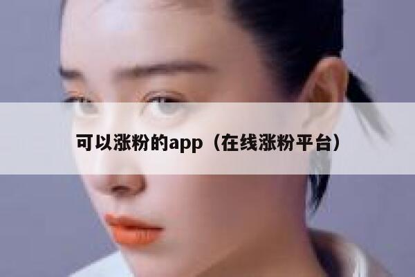 可以涨粉的app(在线涨粉平台) 第1张 可以涨粉的app(在线涨粉平台) 第1张
