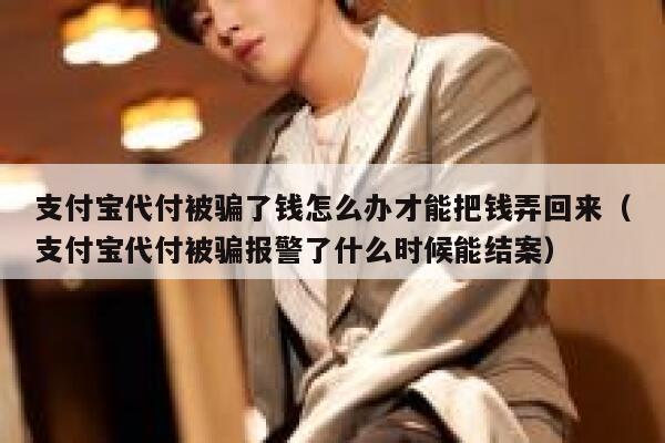 支付宝代付被骗了钱怎么办才能把钱弄回来（支付宝代付被骗报警了什么时候能结案） 第1张