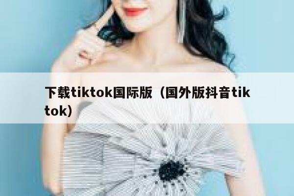 下载tiktok国际版（国外版抖音tiktok） 第1张