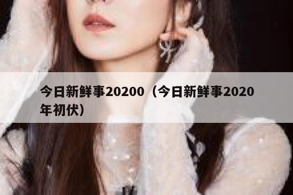 今日新鲜事20200（今日新鲜事2020年初伏） 第1张