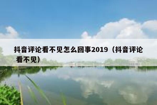 抖音评论看不见怎么回事2019(抖音评论 看不见) 第1张 抖音评论看不见怎么回事2019(抖音评论 看不见) 第1张