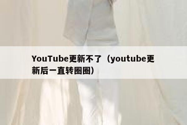 YouTube更新不了（youtube更新后一直转圈圈） 第1张