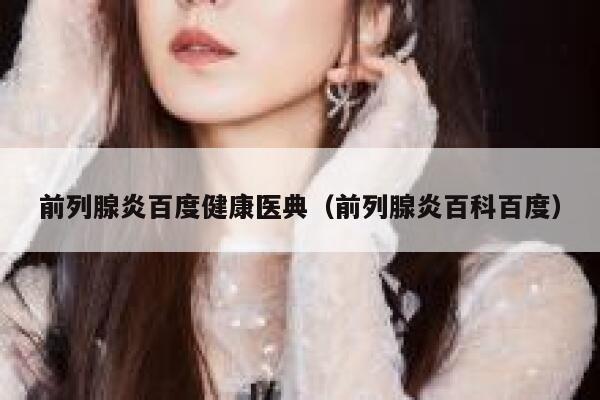 前列腺炎百度健康医典（前列腺炎百科百度） 第1张