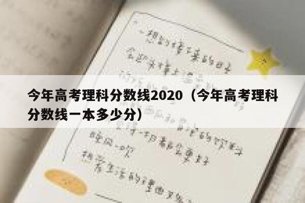 今年高考理科分数线2020(今年高考理科分数线一本多少分) 第1张 今年高考理科分数线2020(今年高考理科分数线一本多少分) 第1张