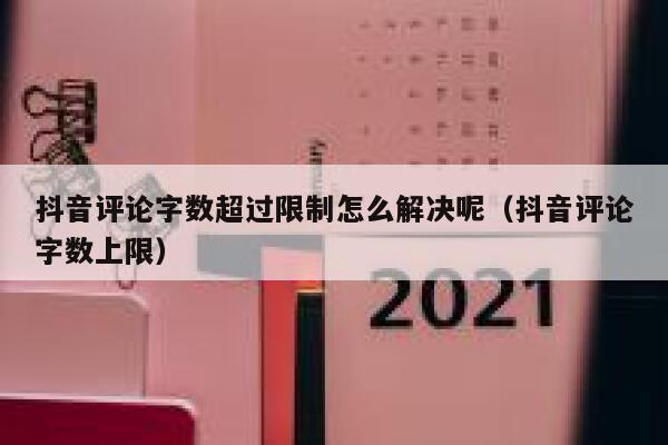 抖音评论字数超过限制怎么解决呢（抖音评论字数上限） 第1张