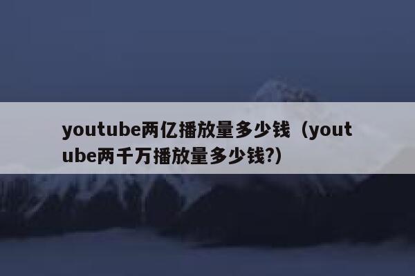 youtube两亿播放量多少钱（youtube两千万播放量多少钱?） 第1张