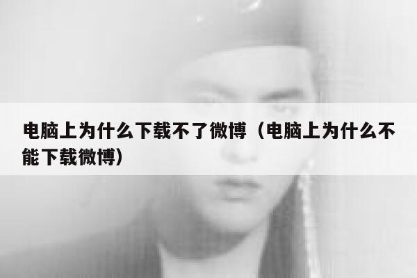 电脑上为什么下载不了微博（电脑上为什么不能下载微博） 第1张
