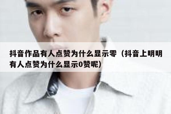 抖音作品有人点赞为什么显示零（抖音上明明有人点赞为什么显示0赞呢） 第1张