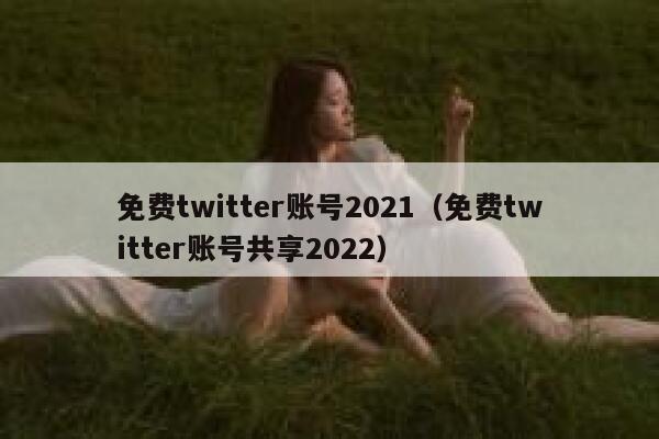 免费twitter账号2021（免费twitter账号共享2022） 第1张