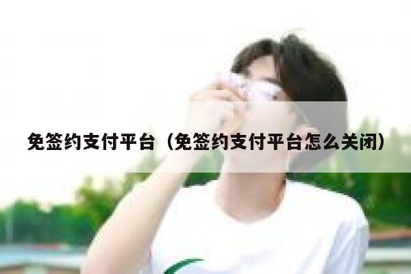 免签约支付平台（免签约支付平台怎么关闭） 第1张