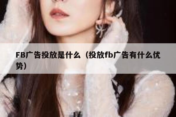 FB广告投放是什么（投放fb广告有什么优势） 第1张