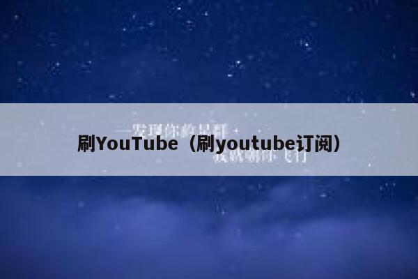 刷YouTube（刷youtube订阅） 第1张