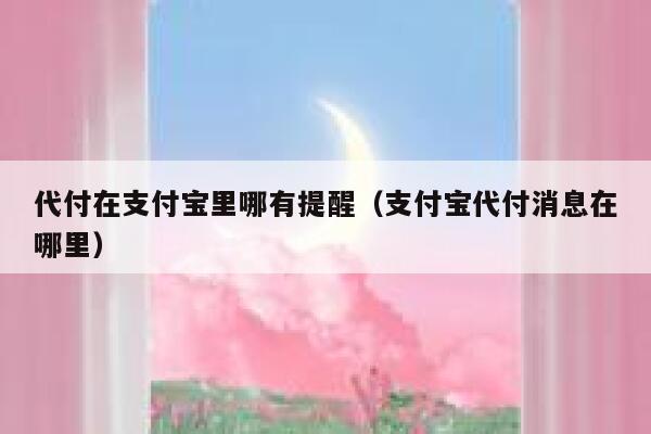 代付在支付宝里哪有提醒（支付宝代付消息在哪里） 第1张