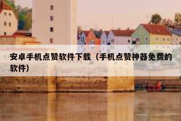 安卓手机点赞软件下载（手机点赞神器免费的软件） 第1张