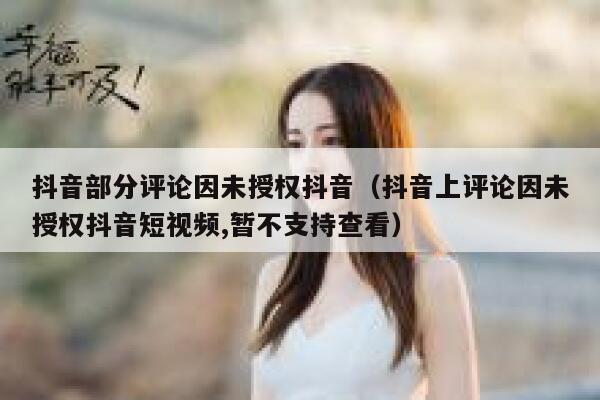 抖音部分评论因未授权抖音（抖音上评论因未授权抖音短视频,暂不支持查看） 第1张