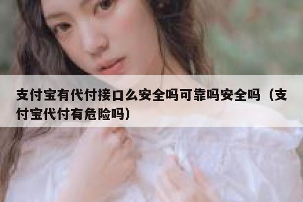支付宝有代付接口么安全吗可靠吗安全吗（支付宝代付有危险吗） 第1张