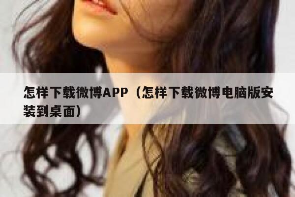 怎样下载微博APP（怎样下载微博电脑版安装到桌面） 第1张