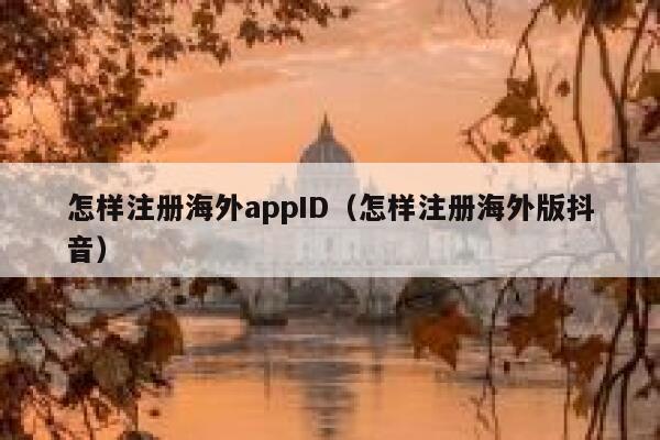 怎样注册海外appID（怎样注册海外版抖音） 第1张