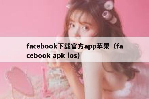 facebook下载官方app苹果（facebook apk ios） 第1张