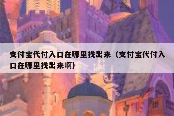 支付宝代付入口在哪里找出来（支付宝代付入口在哪里找出来啊） 第1张