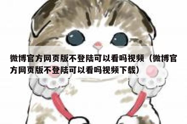 微博官方网页版不登陆可以看吗视频（微博官方网页版不登陆可以看吗视频下载） 第1张