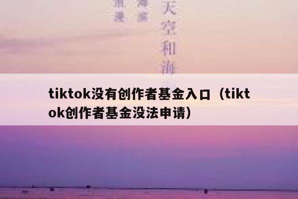 tiktok没有创作者基金入口(tiktok创作者基金没法申请) 第1张 tiktok没有创作者基金入口(tiktok创作者基金没法申请) 第1张