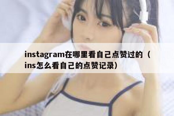 instagram在哪里看自己点赞过的(ins怎么看自己的点赞记录) 第1张 instagram在哪里看自己点赞过的(ins怎么看自己的点赞记录) 第1张