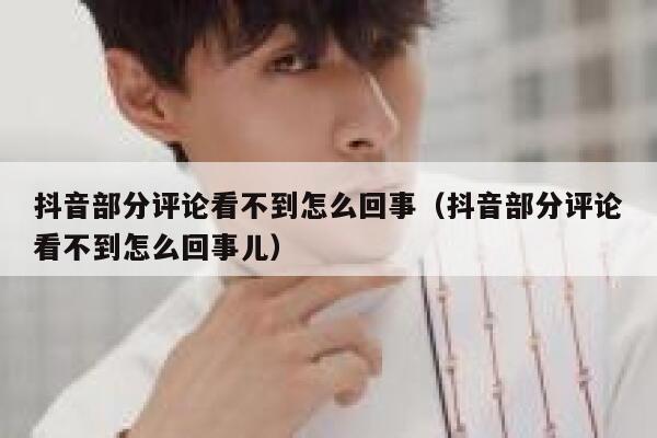 抖音部分评论看不到怎么回事（抖音部分评论看不到怎么回事儿） 第1张