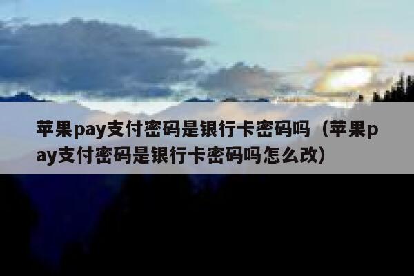 苹果pay支付密码是银行卡密码吗（苹果pay支付密码是银行卡密码吗怎么改） 第1张