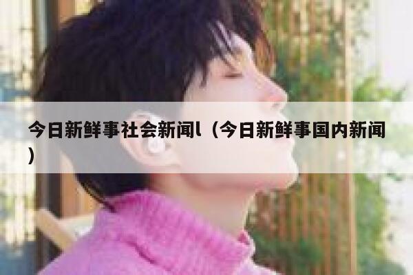 今日新鲜事社会新闻l（今日新鲜事国内新闻） 第1张