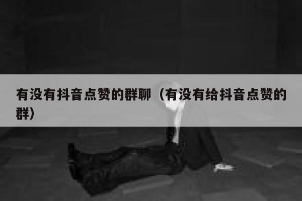 有没有抖音点赞的群聊（有没有给抖音点赞的群） 第1张