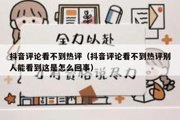 抖音评论看不到热评（抖音评论看不到热评别人能看到这是怎么回事） 第1张