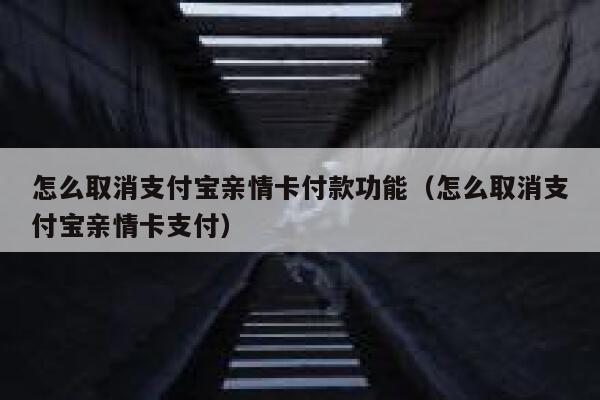 怎么取消支付宝亲情卡付款功能（怎么取消支付宝亲情卡支付） 第1张