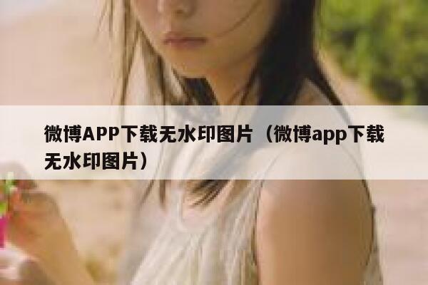 微博APP下载无水印图片（微博app下载无水印图片） 第1张