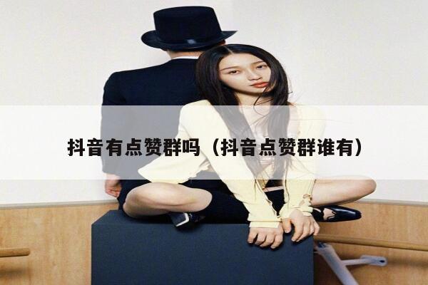 抖音有点赞群吗（抖音点赞群谁有） 第1张
