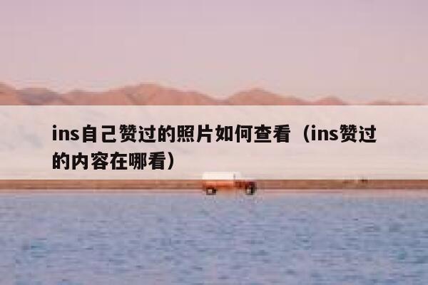 ins自己赞过的照片如何查看（ins赞过的内容在哪看） 第1张