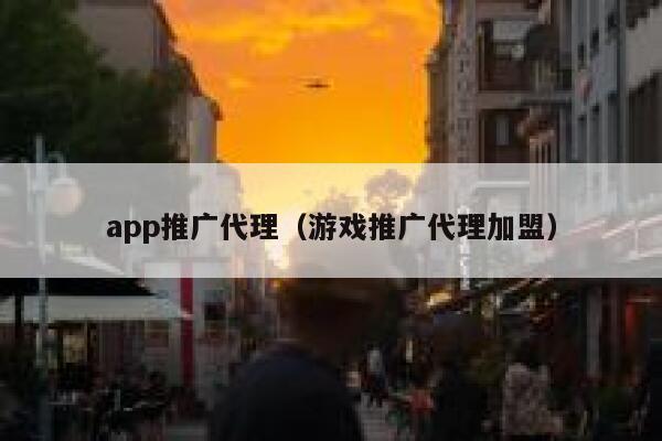 app推广代理（游戏推广代理加盟） 第1张