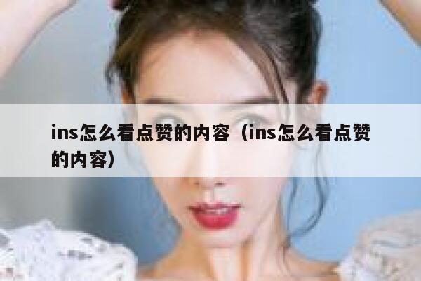 ins怎么看点赞的内容（ins怎么看点赞的内容） 第1张