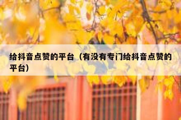 给抖音点赞的平台（有没有专门给抖音点赞的平台） 第1张