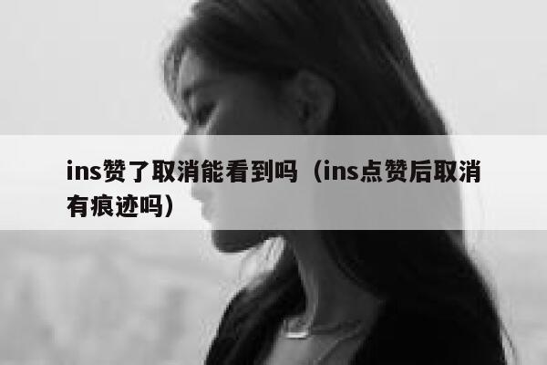 ins赞了取消能看到吗（ins点赞后取消有痕迹吗） 第1张