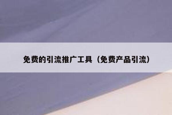 免费的引流推广工具(免费产品引流) 第1张 免费的引流推广工具(免费产品引流) 第1张